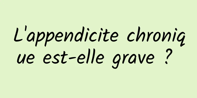 L'appendicite chronique est-elle grave ? 