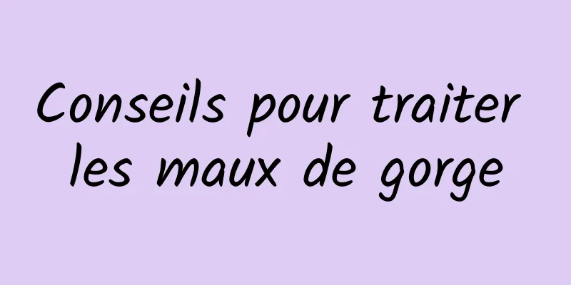 Conseils pour traiter les maux de gorge