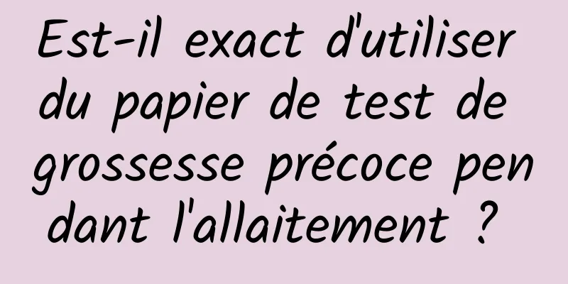 Est-il exact d'utiliser du papier de test de grossesse précoce pendant l'allaitement ? 