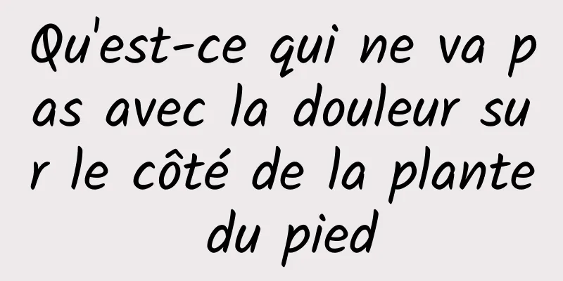 Qu'est-ce qui ne va pas avec la douleur sur le côté de la plante du pied