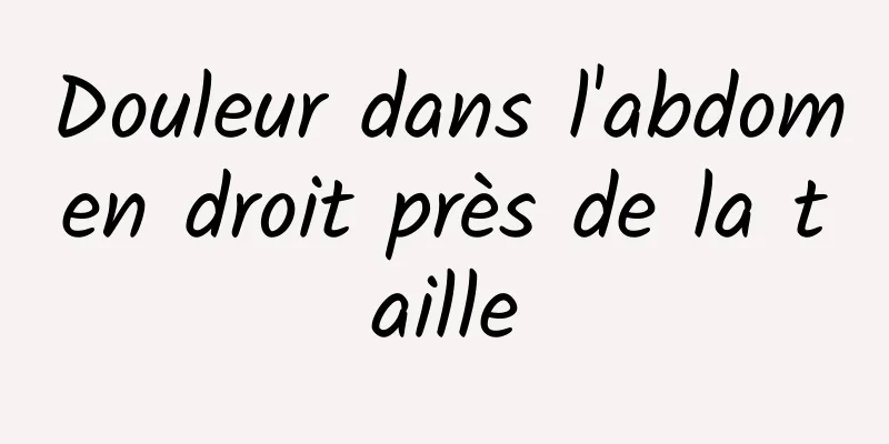 Douleur dans l'abdomen droit près de la taille