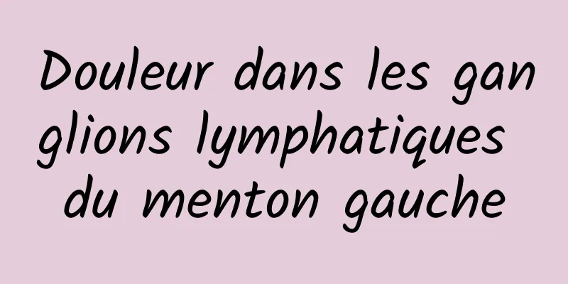 Douleur dans les ganglions lymphatiques du menton gauche