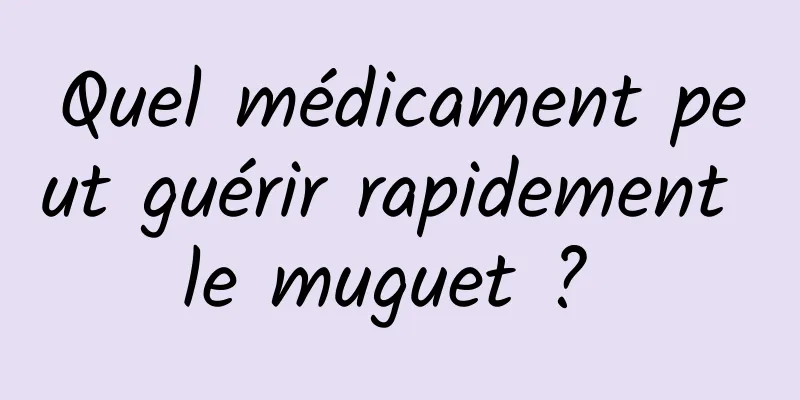 Quel médicament peut guérir rapidement le muguet ? 