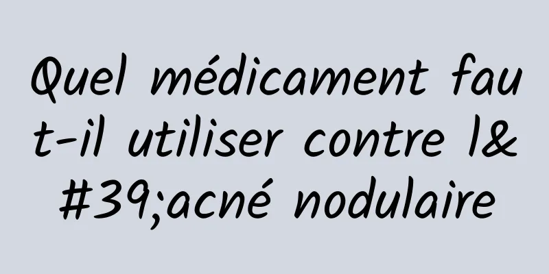 Quel médicament faut-il utiliser contre l'acné nodulaire
