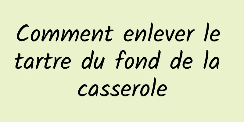 Comment enlever le tartre du fond de la casserole