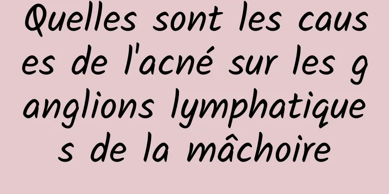 Quelles sont les causes de l'acné sur les ganglions lymphatiques de la mâchoire