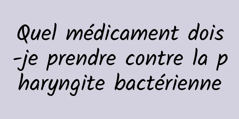 Quel médicament dois-je prendre contre la pharyngite bactérienne