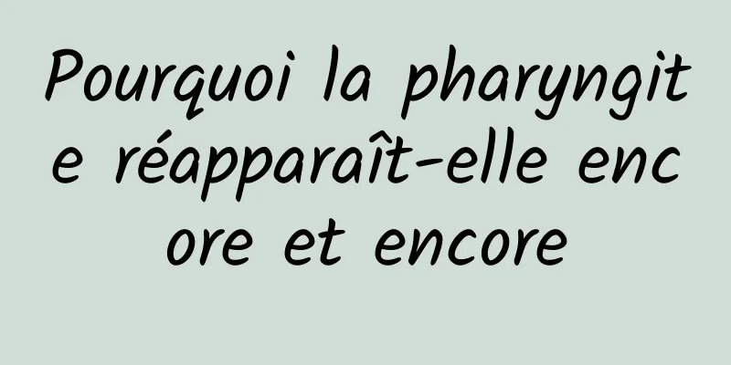 Pourquoi la pharyngite réapparaît-elle encore et encore