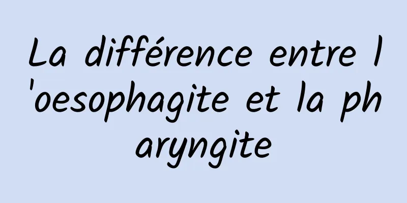 La différence entre l'oesophagite et la pharyngite