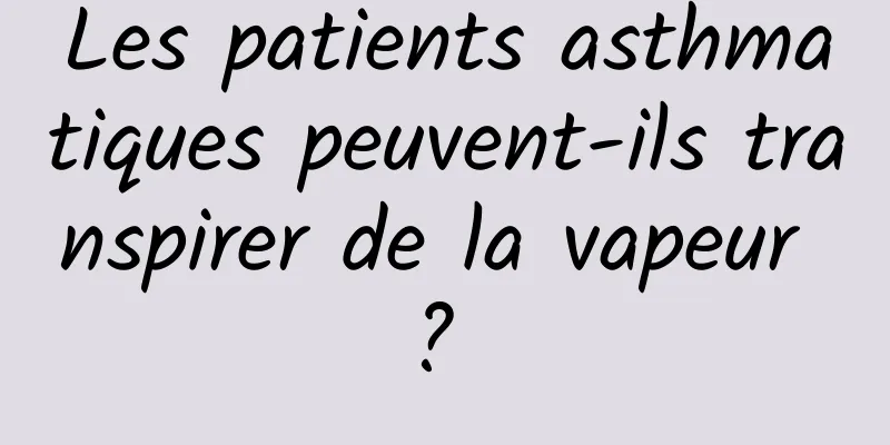 Les patients asthmatiques peuvent-ils transpirer de la vapeur ? 