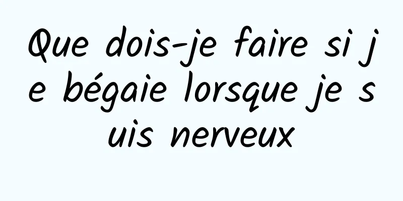 Que dois-je faire si je bégaie lorsque je suis nerveux