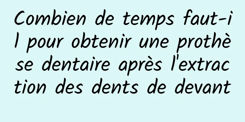 Combien de temps faut-il pour obtenir une prothèse dentaire après l'extraction des dents de devant