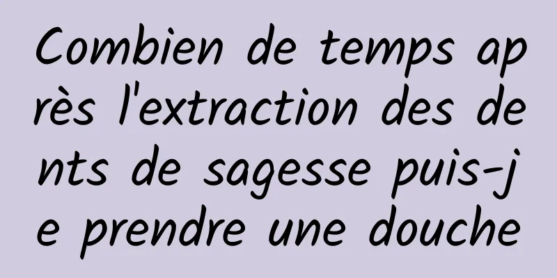 Combien de temps après l'extraction des dents de sagesse puis-je prendre une douche