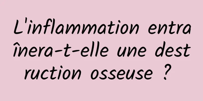 L'inflammation entraînera-t-elle une destruction osseuse ? 