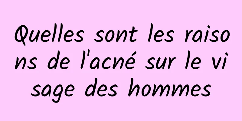 Quelles sont les raisons de l'acné sur le visage des hommes