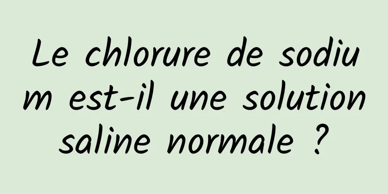 Le chlorure de sodium est-il une solution saline normale ? 