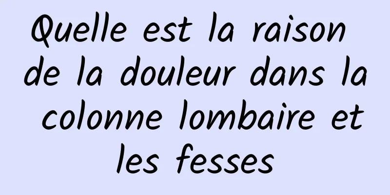 Quelle est la raison de la douleur dans la colonne lombaire et les fesses 