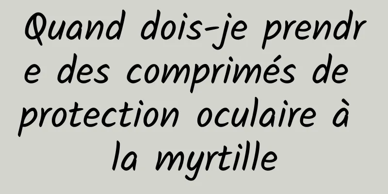 Quand dois-je prendre des comprimés de protection oculaire à la myrtille
