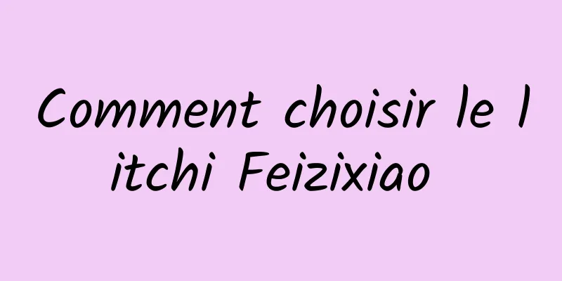 Comment choisir le litchi Feizixiao 