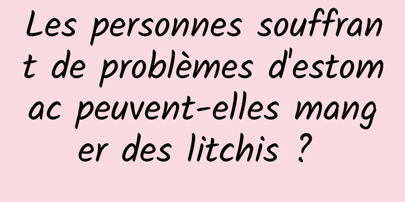 Les personnes souffrant de problèmes d'estomac peuvent-elles manger des litchis ? 
