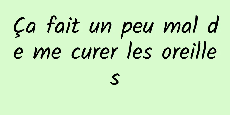 Ça fait un peu mal de me curer les oreilles