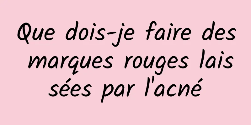 Que dois-je faire des marques rouges laissées par l'acné