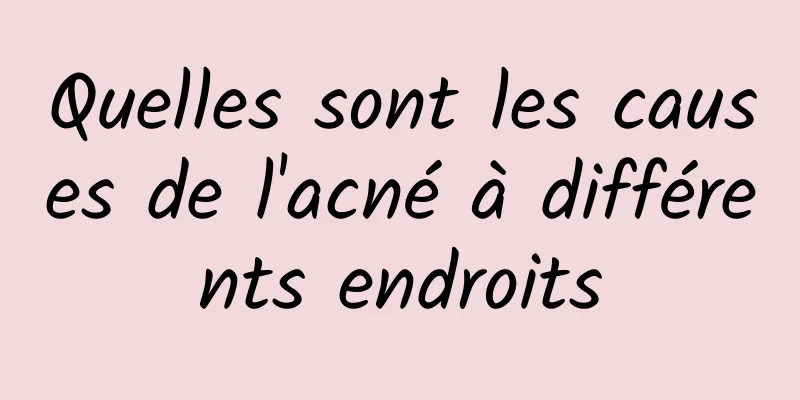 Quelles sont les causes de l'acné à différents endroits