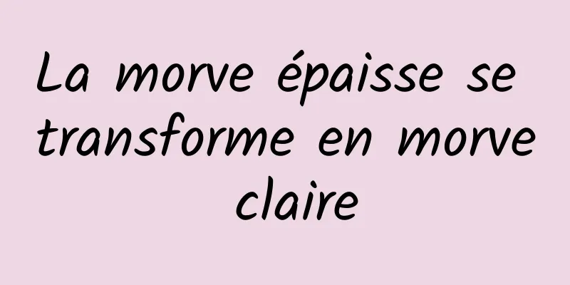 La morve épaisse se transforme en morve claire