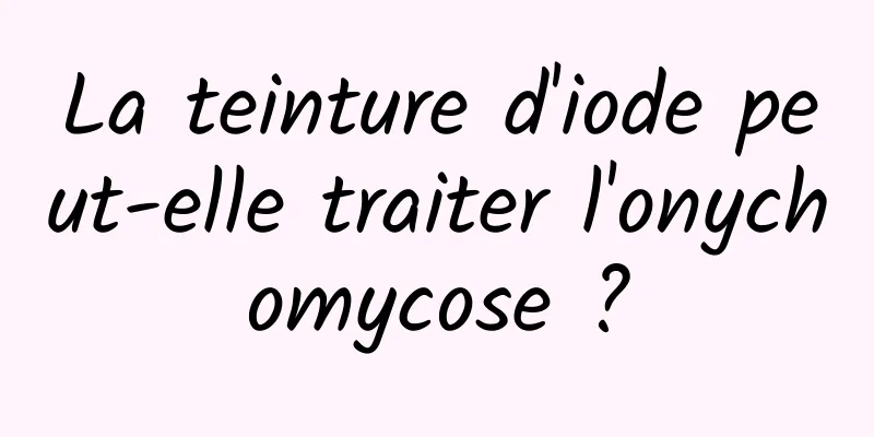La teinture d'iode peut-elle traiter l'onychomycose ?