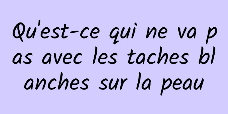 Qu'est-ce qui ne va pas avec les taches blanches sur la peau