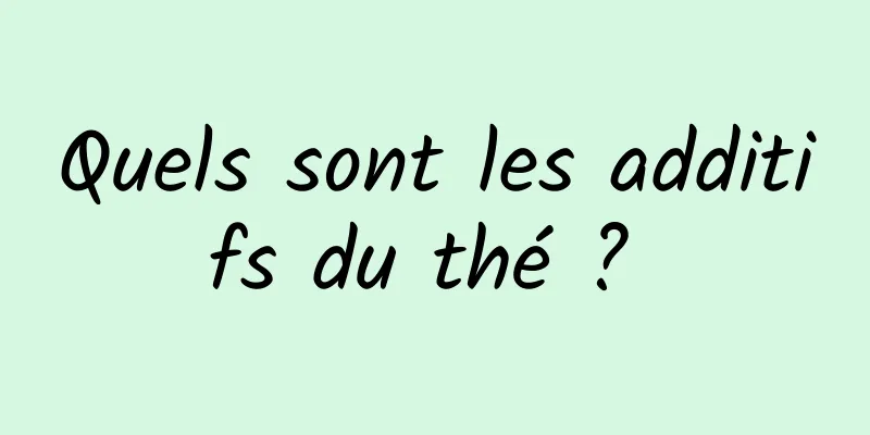 Quels sont les additifs du thé ? 