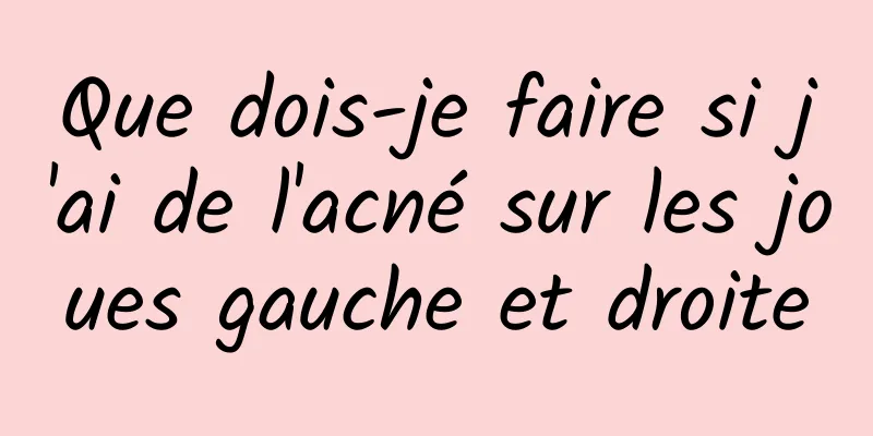 Que dois-je faire si j'ai de l'acné sur les joues gauche et droite