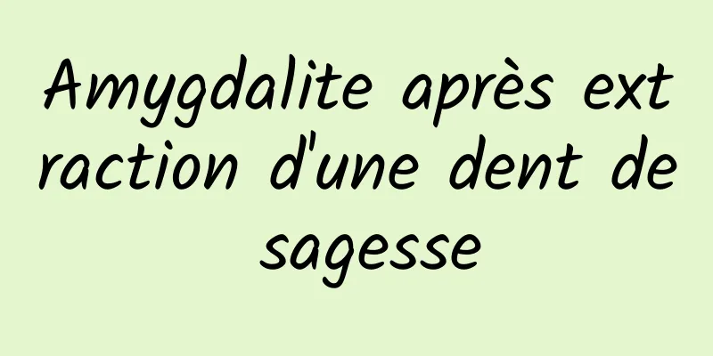 Amygdalite après extraction d'une dent de sagesse