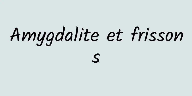 Amygdalite et frissons