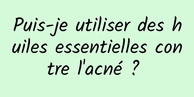 Puis-je utiliser des huiles essentielles contre l'acné ? 