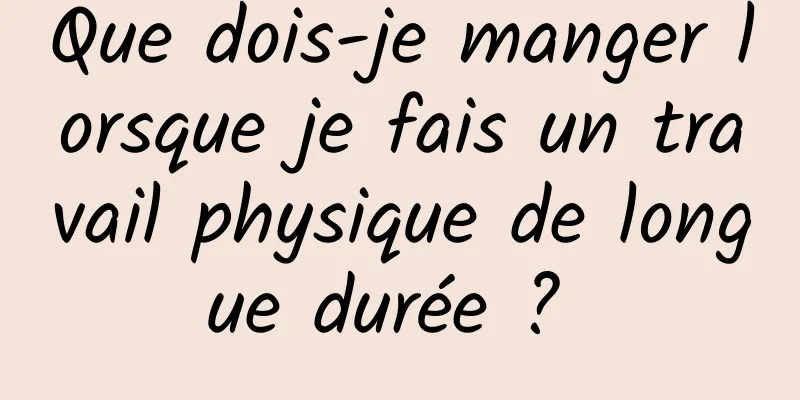 Que dois-je manger lorsque je fais un travail physique de longue durée ? 
