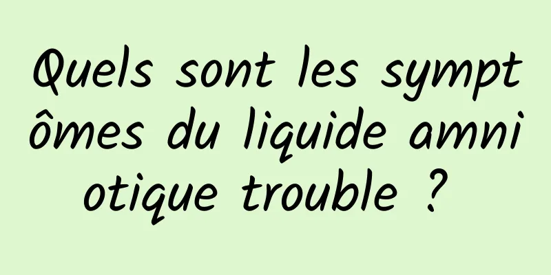 Quels sont les symptômes du liquide amniotique trouble ? 