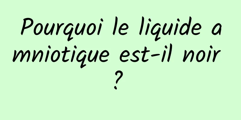 Pourquoi le liquide amniotique est-il noir ? 