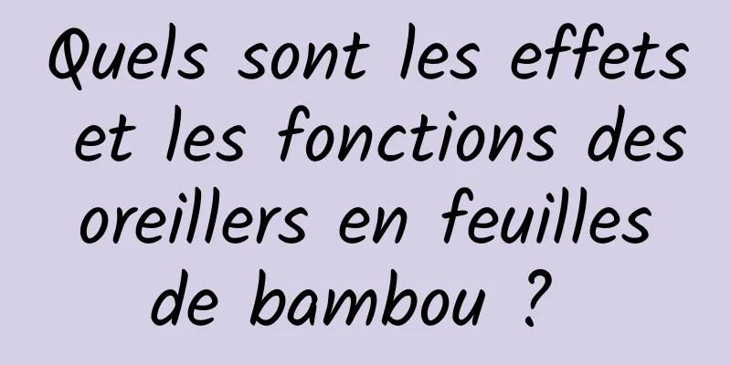 Quels sont les effets et les fonctions des oreillers en feuilles de bambou ? 