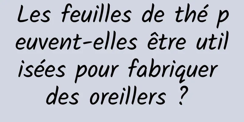 Les feuilles de thé peuvent-elles être utilisées pour fabriquer des oreillers ? 