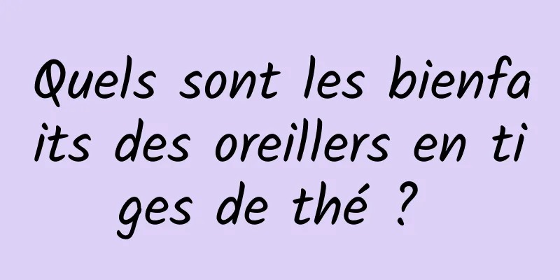 Quels sont les bienfaits des oreillers en tiges de thé ? 