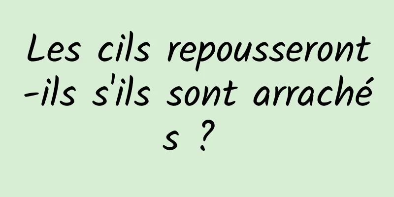 Les cils repousseront-ils s'ils sont arrachés ? 