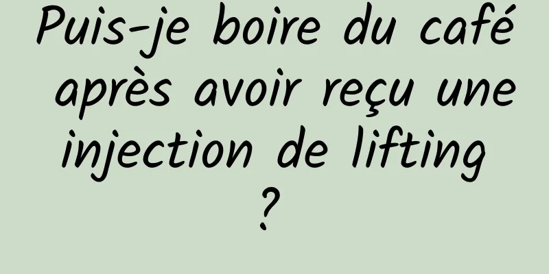 Puis-je boire du café après avoir reçu une injection de lifting ? 