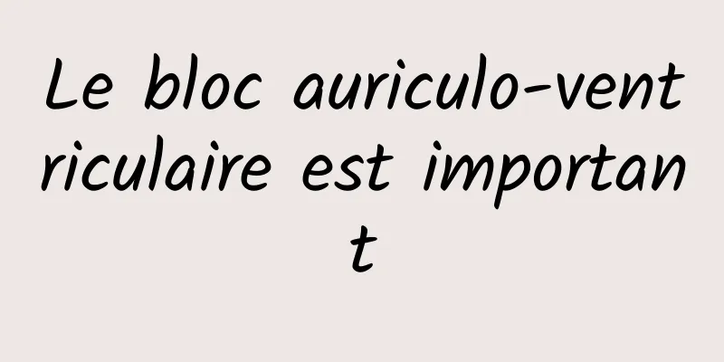 Le bloc auriculo-ventriculaire est important