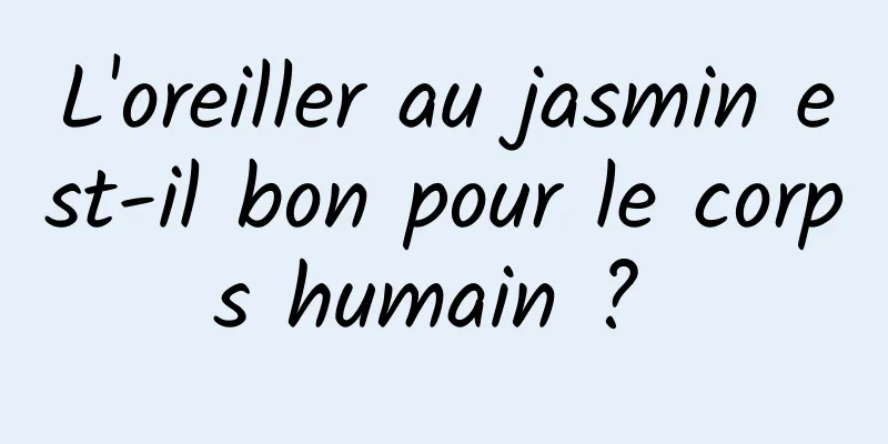 L'oreiller au jasmin est-il bon pour le corps humain ? 