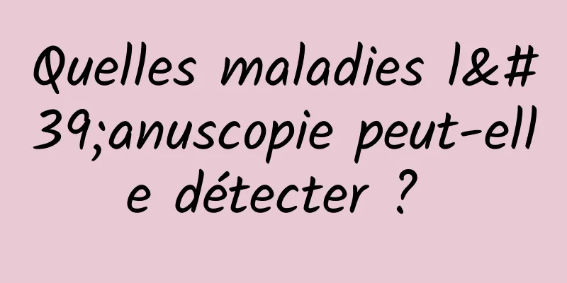 Quelles maladies l'anuscopie peut-elle détecter ? 