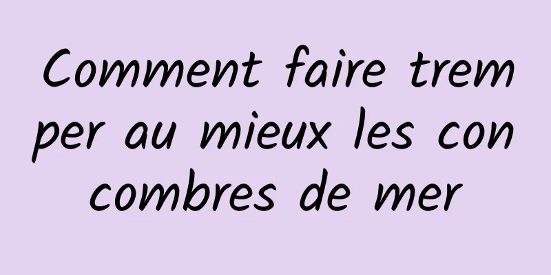 Comment faire tremper au mieux les concombres de mer
