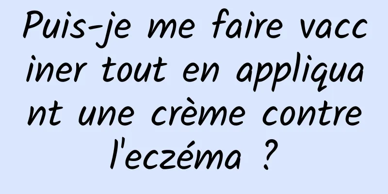 Puis-je me faire vacciner tout en appliquant une crème contre l'eczéma ? 