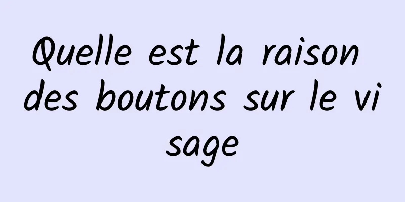 Quelle est la raison des boutons sur le visage