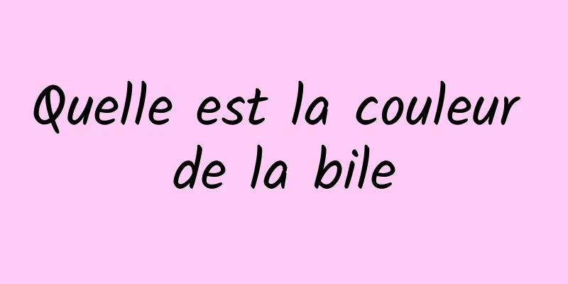 Quelle est la couleur de la bile